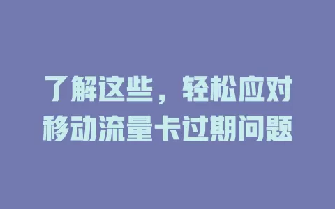 了解这些，轻松应对移动流量卡过期问题