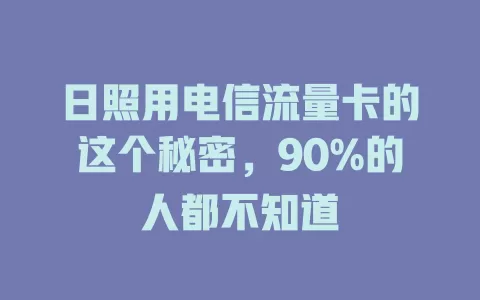 日照用电信流量卡的这个秘密，90%的人都不知道
