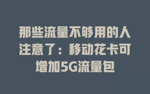 那些流量不够用的人注意了：移动花卡可增加5G流量包
