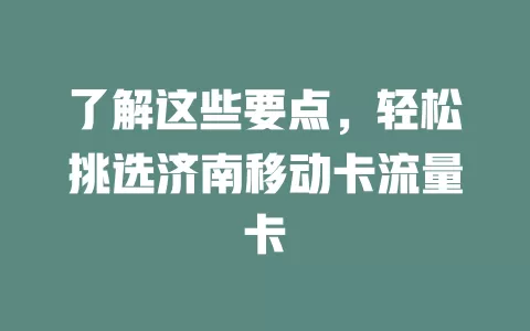 了解这些要点，轻松挑选济南移动卡流量卡