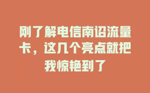 刚了解电信南诏流量卡，这几个亮点就把我惊艳到了