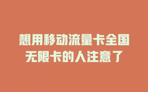 想用移动流量卡全国无限卡的人注意了