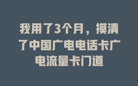 我用了3个月，摸清了中国广电电话卡广电流量卡门道