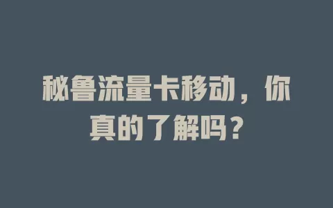 秘鲁流量卡移动，你真的了解吗？