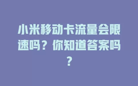 小米移动卡流量会限速吗？你知道答案吗？