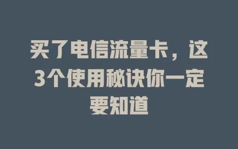 买了电信流量卡，这3个使用秘诀你一定要知道