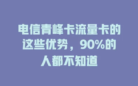 电信青峰卡流量卡的这些优势，90%的人都不知道