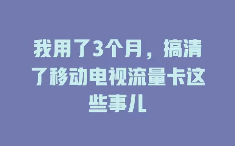 我用了3个月，搞清了移动电视流量卡这些事儿