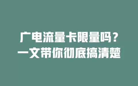广电流量卡限量吗？一文带你彻底搞清楚