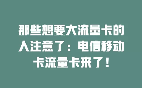 那些想要大流量卡的人注意了：电信移动卡流量卡来了！