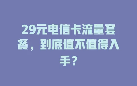 29元电信卡流量套餐，到底值不值得入手？