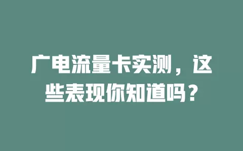 广电流量卡实测，这些表现你知道吗？