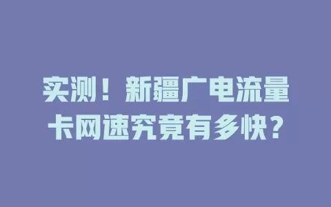 实测！新疆广电流量卡网速究竟有多快？