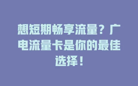 想短期畅享流量？广电流量卡是你的最佳选择！