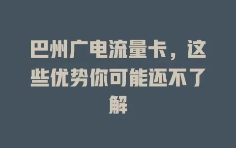 巴州广电流量卡，这些优势你可能还不了解