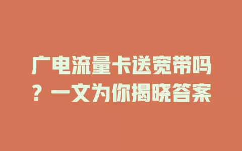 广电流量卡送宽带吗？一文为你揭晓答案