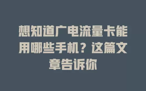 想知道广电流量卡能用哪些手机？这篇文章告诉你