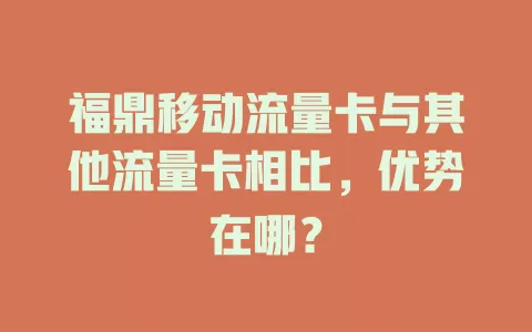 福鼎移动流量卡与其他流量卡相比，优势在哪？