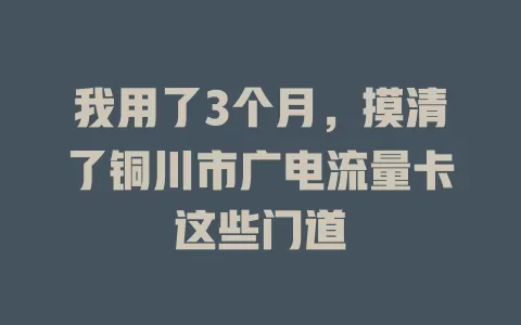 我用了3个月，摸清了铜川市广电流量卡这些门道