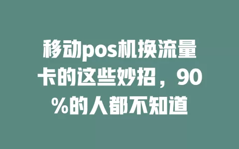 移动pos机换流量卡的这些妙招，90%的人都不知道