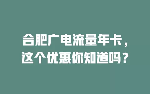 合肥广电流量年卡，这个优惠你知道吗？