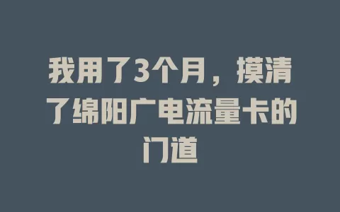我用了3个月，摸清了绵阳广电流量卡的门道