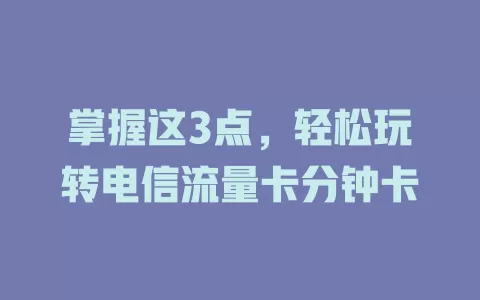 掌握这3点，轻松玩转电信流量卡分钟卡