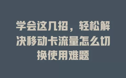 学会这几招，轻松解决移动卡流量怎么切换使用难题