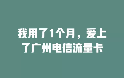 我用了1个月，爱上了广州电信流量卡