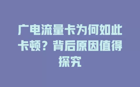 广电流量卡为何如此卡顿？背后原因值得探究