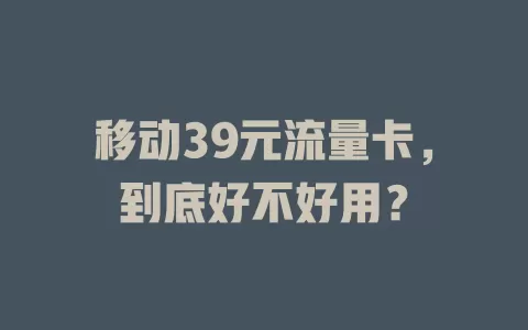 移动39元流量卡，到底好不好用？
