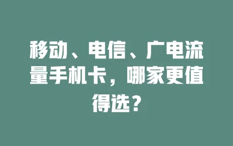 移动、电信、广电流量手机卡，哪家更值得选？