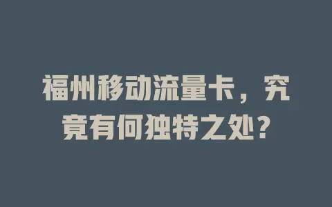 福州移动流量卡，究竟有何独特之处？