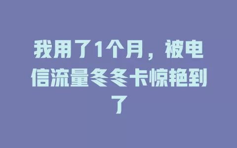 我用了1个月，被电信流量冬冬卡惊艳到了