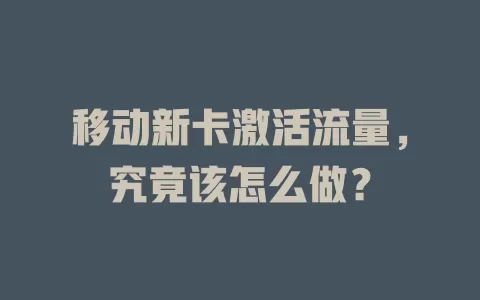 移动新卡激活流量，究竟该怎么做？