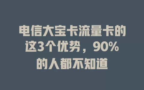 电信大宝卡流量卡的这3个优势，90%的人都不知道