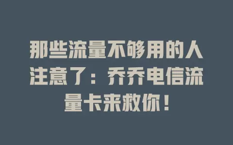 那些流量不够用的人注意了：乔乔电信流量卡来救你！