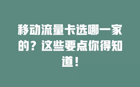 移动流量卡选哪一家的？这些要点你得知道！