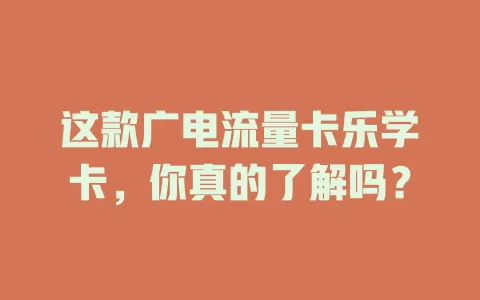 这款广电流量卡乐学卡，你真的了解吗？
