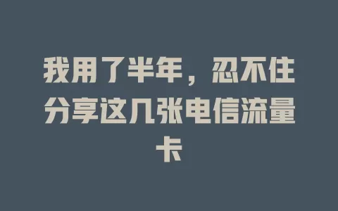我用了半年,忍不住分享这几张电信流量卡