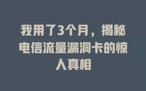 我用了3个月，揭秘电信流量漏洞卡的惊人真相