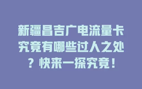 新疆昌吉广电流量卡究竟有哪些过人之处？快来一探究竟！