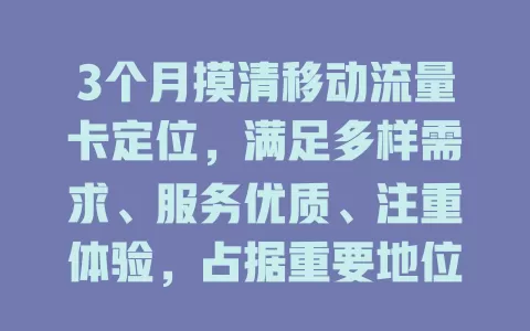 3个月摸清移动流量卡定位，满足多样需求、服务优质、注重体验，占据重要地位