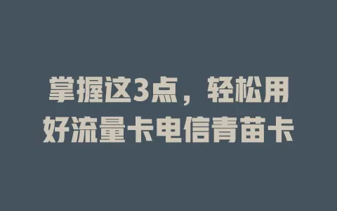 掌握这3点，轻松用好流量卡电信青苗卡