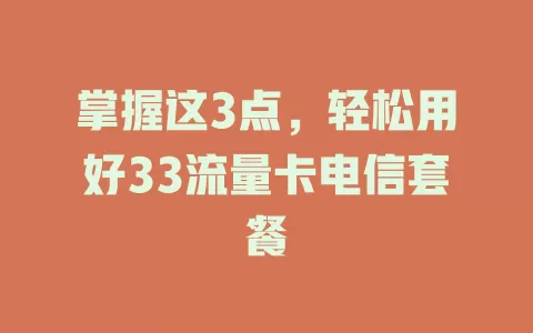掌握这3点，轻松用好33流量卡电信套餐