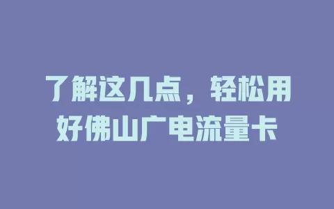 了解这几点，轻松用好佛山广电流量卡