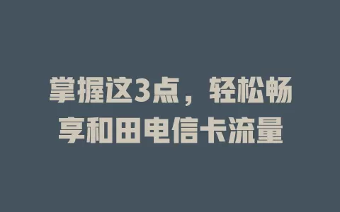 掌握这3点，轻松畅享和田电信卡流量
