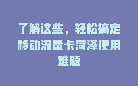 了解这些，轻松搞定移动流量卡菏泽使用难题