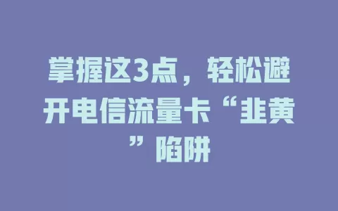 掌握这3点，轻松避开电信流量卡“韭黄”陷阱