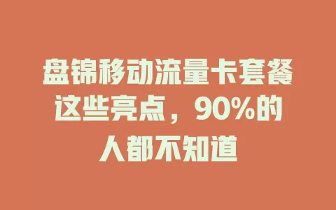 盘锦移动流量卡套餐这些亮点，90%的人都不知道
